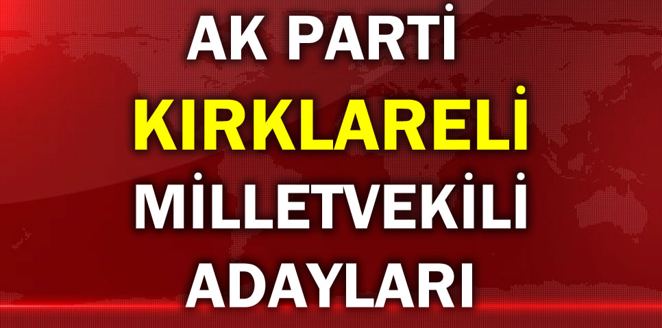 AK PARTİ KIRKLARELİ MİLLETVEKİLİ ADAY LİSTESİ